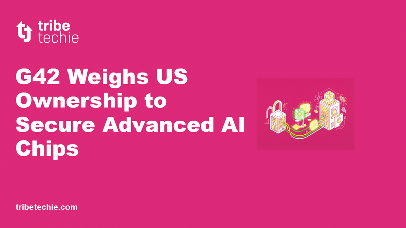 G42 Weighs US Ownership to Secure Advanced AI Chips