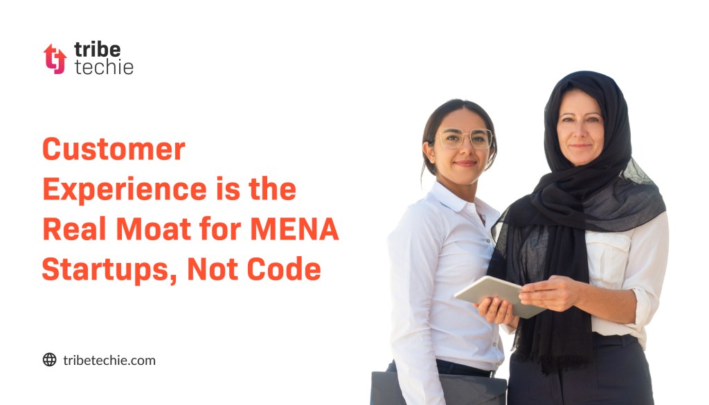Credit: Tribe Techie Customer Experience is the Real Moat for MENA Startups